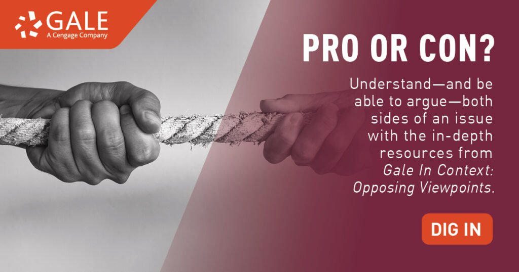Image of two hands pulling a rope. Writing states: "Gale: A Cengage Company. PRO OR CON? Understand - and be able to argue - both sides of an issue with the in-depth resources from "Gale In Context: Opposing Viewpoints". Dig In".