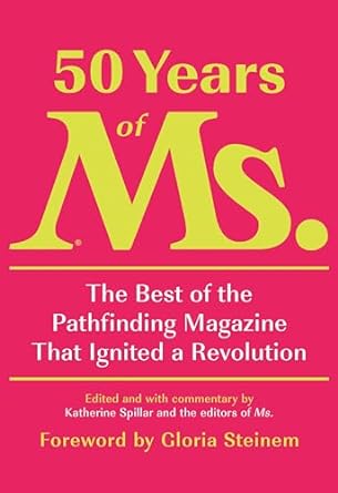 50 Years of Ms: The Best of the Pathfinding Nagazine That Ignited a Revolution. edited by Katherine Spillar. Non-Fiction - Feminism
