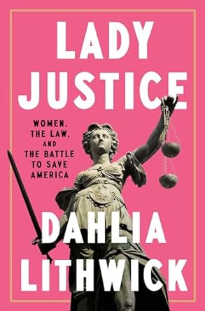 Lady Justice: Women, the Law, and the Battle to Save America by Dahlia Lithwick. Non-Fiction - Politics & Government