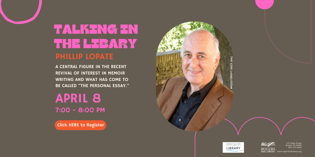 Brown background with pink and orange text plus a photo of a white-haired gentleman (Phillop Lopate), Talking in the Library, April 8 at 7 pm Lopate, a central figure in the recent revival of interest in memoir writing and what has come to be called “the personal essay.”