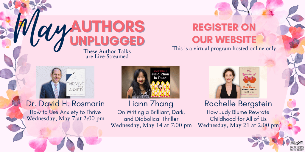 May Authors Unplugged. These Author Talks are Live-Streamed. Register on our website. This is a virtual program hosted online only. Dr. David H. Rosmarin - How to Use Anxiety to Thrive - Wednesday, May 7 at 2:00 pm. Liann Zhang - On Writing a Brilliant, Dark, and Diabolical Thriller - Wednesday, May 14 at 7:00 pm. Rachelle Bergstein - How Judy Blume Rewrote Childhood for All of Us - Wednesday, May 21 at 2:00 pm.
