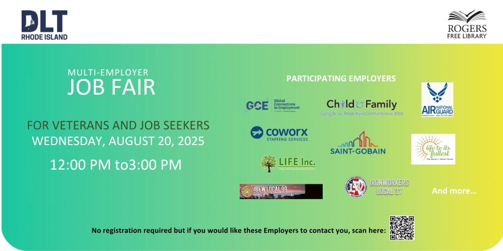 Green background and text reads: Multi-employer Job Fair . For Veterans and other Job Seekers Wednesday, August 20m 12 - 3 pm Rogers Free Library Sponsored by the Rhode Island Department of Labor and Training, this Multi-Employer Job Fair is your chance to connect with hiring managers. learn about open positions, and take the next step in your career.