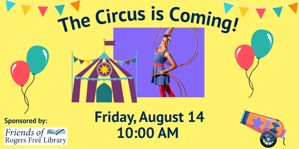 The Circus is Coming! Friday, August 14, 10:00 AM Sponsored by Friends of the Rogers Free Library
