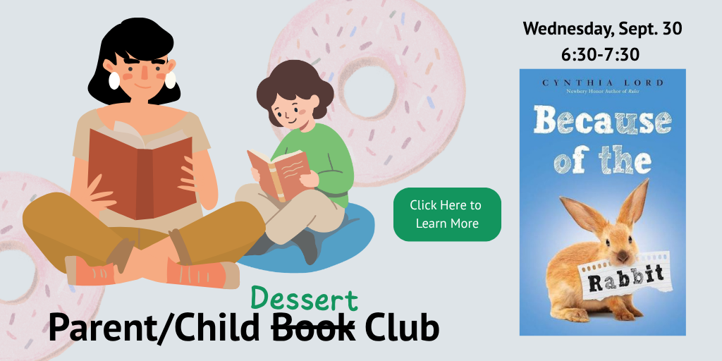 ParentChild (2) Parent and Child Book and Dessert Club. Wednesday, Sept. 30, 6:30-7:30. Click here for more Information. Book cover of Because of the Rabbit by Cynthia Lord