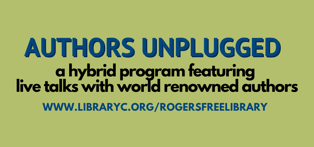 Authors Unplugged. a hybrid program featuring 
live talks with world renowned authors. www.libraryc.org/rogersfreelibrary