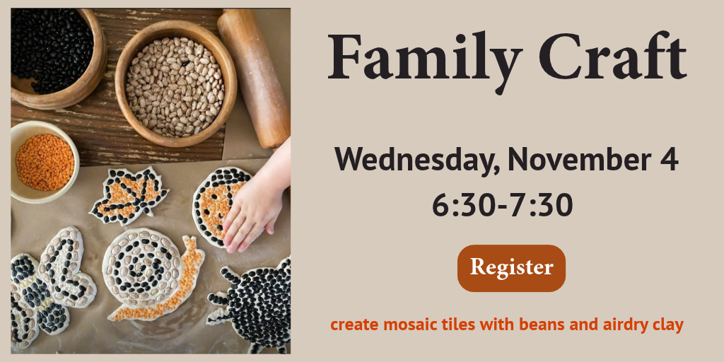 NOV Family Craft family craft. Wednesday, November 4, 6:30-7:30 Register. create mosaic tiles with beans and airdry clay.